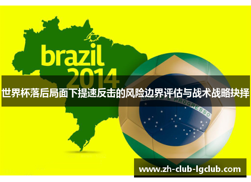 世界杯落后局面下提速反击的风险边界评估与战术战略抉择 世界杯落后局面下提速反击的风险边界评估与战术战略抉择