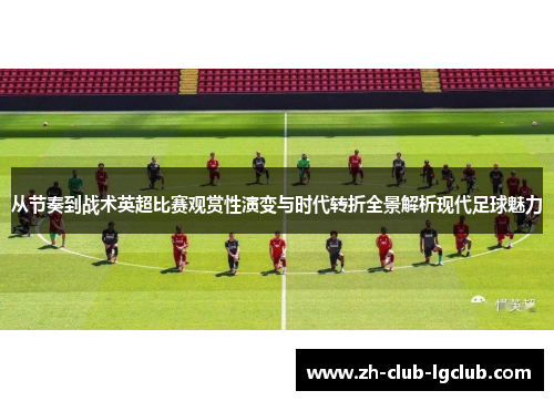 从节奏到战术英超比赛观赏性演变与时代转折全景解析现代足球魅力 从节奏到战术英超比赛观赏性演变与时代转折全景解析现代足球魅力