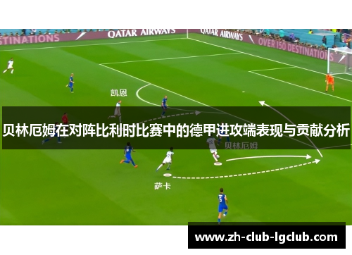 贝林厄姆在对阵比利时比赛中的德甲进攻端表现与贡献分析 贝林厄姆在对阵比利时比赛中的德甲进攻端表现与贡献分析