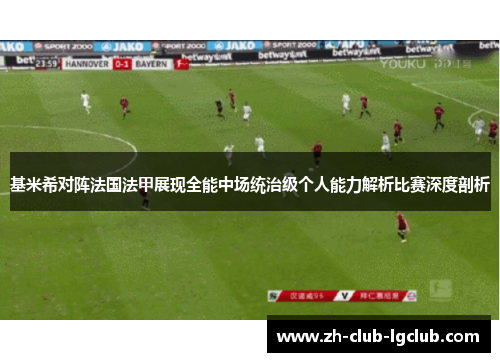 基米希对阵法国法甲展现全能中场统治级个人能力解析比赛深度剖析 基米希对阵法国法甲展现全能中场统治级个人能力解析比赛深度剖析