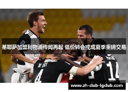基耶萨加盟利物浦传闻再起 低价转会或成夏季重磅交易