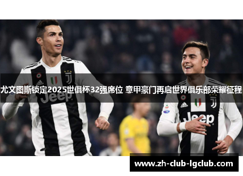 尤文图斯锁定2025世俱杯32强席位 意甲豪门再启世界俱乐部荣耀征程