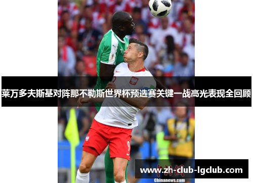 莱万多夫斯基对阵那不勒斯世界杯预选赛关键一战高光表现全回顾 莱万多夫斯基对阵那不勒斯世界杯预选赛关键一战高光表现全回顾
