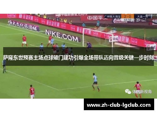萨隆东世预赛主场点球破门建功引爆全场带队迈向晋级关键一步时刻