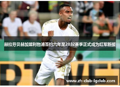 赫拉芬贝赫加盟利物浦签约六年至2032赛季正式成为红军新援 赫拉芬贝赫加盟利物浦签约六年至2032赛季正式成为红军新援