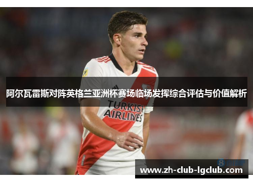 阿尔瓦雷斯对阵英格兰亚洲杯赛场临场发挥综合评估与价值解析