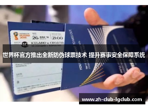 世界杯官方推出全新防伪球票技术 提升赛事安全保障系统 世界杯官方推出全新防伪球票技术 提升赛事安全保障系统