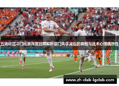 五场欧冠冷门比赛深度回顾解析豪门失手背后的真相与战术心理偶然性 五场欧冠冷门比赛深度回顾解析豪门失手背后的真相与战术心理偶然性