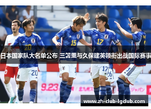 日本国家队大名单公布 三笘薰与久保建英领衔出战国际赛事 日本国家队大名单公布 三笘薰与久保建英领衔出战国际赛事